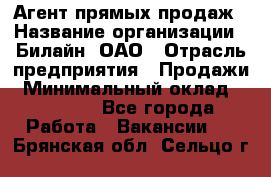 Агент прямых продаж › Название организации ­ Билайн, ОАО › Отрасль предприятия ­ Продажи › Минимальный оклад ­ 15 000 - Все города Работа » Вакансии   . Брянская обл.,Сельцо г.